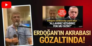 Erdoğan'ı eleştirmişti... Erdoğan'ın akrabası gözaltında
