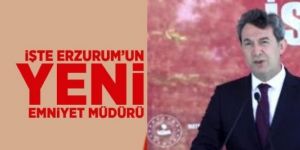 Erzurum'a yeni emniyet Müdürü