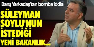 Barış Yarkadaş'tan bomba iddia!  Süleyman Soylu'nun istediği yeni bakanlık...