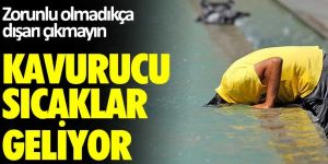 Kavurucu sıcaklar geliyor... Zorunlu olmadıkça dışarı çıkmayın