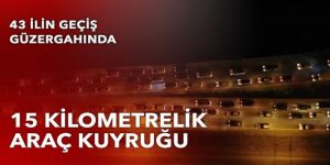 Dönüş trafiği başladı! Araç kuyruğu 15 kilometreyi buldu