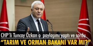 CHP'li Özkan: Envanterimizde Tarım ve Orman Bakanı var mı merak ediyorum?