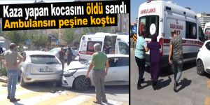 Kaza yapan kocasını öldü sanıp ambulansın peşine koştu