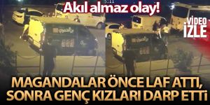 Magandalar önce laf attı, sonra genç kızları darp etti