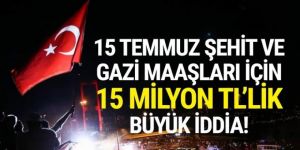 15 Temmuz şehit ve gazi maaşları için ''15 milyon TL'lik'' iddia