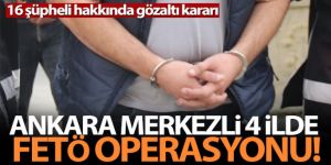 Ankara merkezli 4 ilde FETÖ operasyonu