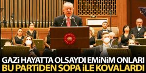 Erdoğan: 'Gazi hayatta olsaydı eminim onları bu partiden sopa ile kovalardı'