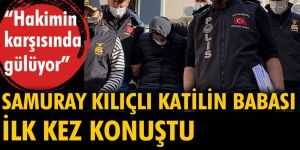 Samuray kılıçlı katilin babası konuştu: Hakimin karşısında gülüyor