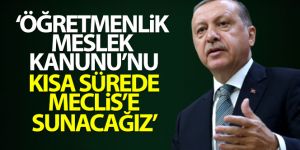 Cumhurbaşkanı Erdoğan: 'Öğretmenlik Meslek Kanunu'nu kısa sürede Meclis'e sunacağız'