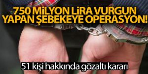 750 milyon lira vurgun yapan şebekeye operasyon!
