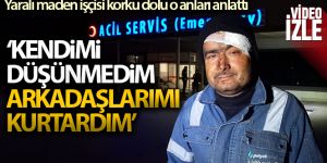 Yaralı maden işçisi korku dolu o anları anlattı