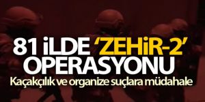 81 ilde 'ZEHİR-2' kod isimli operasyon başlatıldı