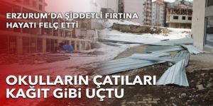 Erzurum’da şiddetli fırtına hayatı felç etti, okulların çatıları kağıt gibi uçtu