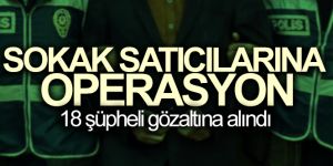 Sokak satıcılarına operasyon: 18 gözaltı