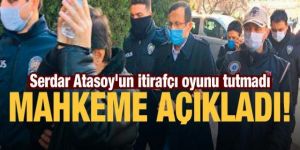 Serdar Atasoy'un itirafçı oyunu tutmadı! Mahkeme açıkladı