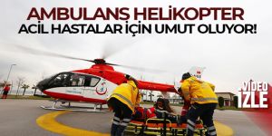 Ambulans helikopter acil hastalar için umut oluyor
