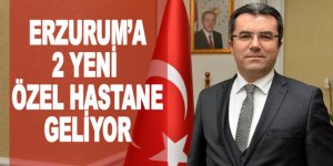 Erzurum’a 2 yeni özel hastane geliyor