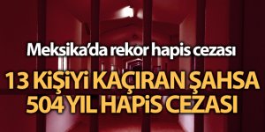 Meksika'da 13 kişiyi kaçıran şahsa 504 yıl hapis