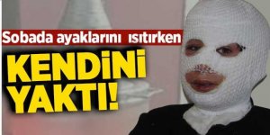 Sobada ayaklarını ısıtırken kendini yaktı