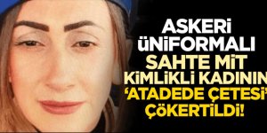 Askeri üniformalı sahte MİT kimlikli kadının 'Atadede çetesi' çökertildi!