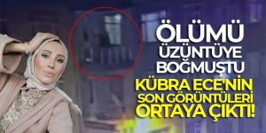 İşte Kübra Ece'nin son görüntüleri