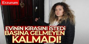 Erzurum'da Evinin kirasını istedi, başına gelmeyen kalmadı