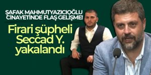 Şafak Mahmutyazıcıoğlu cinayetine ilişkin firari şüpheli Seccad Y. yakalandı