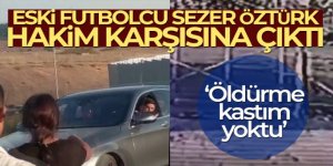 Trafikte silahla dehşet saçan eski futbolcu Sezer Öztürk hakim karşısına çıktı