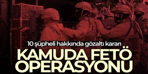 FETÖ'nün güncel kamu yapılanmasına yönelik 10 şüpheli hakkında gözaltı kararı