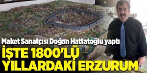Hattatoğlu: Erzurum'un 1800'lü yıllardaki dev maketini yaptı