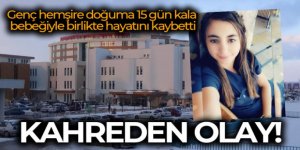 Genç hemşire doğuma 15 gün kala bebeğiyle birlikte hayatını kaybetti