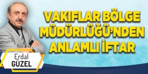 VAKIFLAR BÖLGE MÜDÜRLÜĞÜ’NDEN ANLAMLI İFTAR