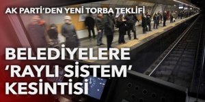AK Parti'den yeni torba teklifi: Belediyelere 'raylı sistem' kesintisi