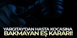 Yargıtay'dan hasta kocasına bakmayan eş kararı