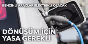 Benzinli araçlar elektrikli olacak