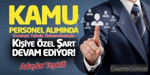 Erzurum Teknik Üniversitesinde Alımlarında Kişiye Özel Şart Devam Ediyor! Adaylar Tepkili