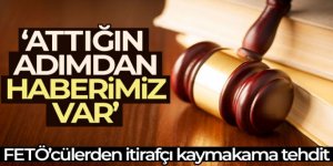 FETÖ'cülerden itirafçı kaymakama tehdit: 'Attığın adımdan haberimiz var'