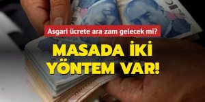 Asgari ücrete ara zam gelecek mi? Masada iki yöntem var!