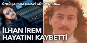 Ünlü şarkıcı İlhan İrem hayatını kaybetti!