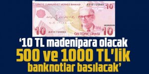 "10 TL madeni para olacak; 500 ve 1000 TL'lik banknotlar basılacak"
