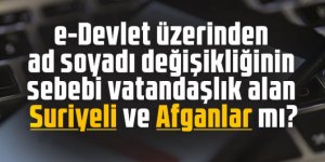 e-Devlet üzerinden ad soyadı değişikliğinin sebebi vatandaşlık alan Suriyeli ve Afganlar mı?