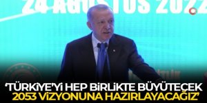Erdoğan: 'Türkiye'yi hep birlikte büyütecek, 2053 vizyonuna hazırlayacağız'