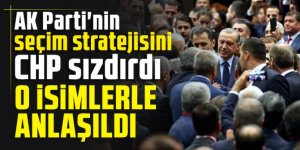 AK Parti'nin seçim stratejisini CHP sızdırdı: O isimlerle anlaşıldı