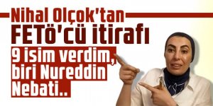 Nihal Olçok'tan FETÖ'cü itirafı: 9 isim verdim, biri Nureddin Nebati..