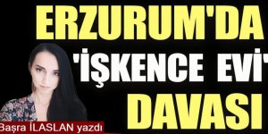 Erzurum'da 'işkence evi' davası