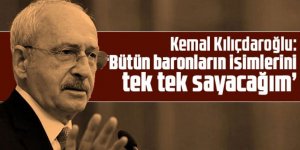 Kılıçdaroğlu: Bütün baronların isimlerini tek tek sayacağım