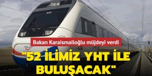 Bakan Karaismailoğlu müjdeyi verdi: 52 ilimiz YHT ile buluşacak