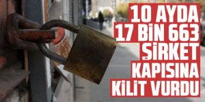 10 ayda 17 bin 663 şirket kapısına kilit vurdu!