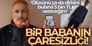Kayıp oğlunu arayan baba: 'Ölüsünü ya da dirisini bulana 5 bin TL vereceğim'
