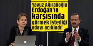 Yavuz Ağıralioğlu Erdoğan'ın karşısında görmek istediği adayı açıkladı!